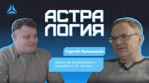 «Астралогия» с директором департамента разработки ГК «Астра» Сергеем Лапшенковым