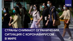 Страны снимают ограничения. Ситуация с коронавирусом в мире