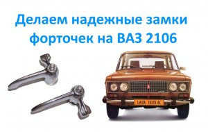 Делаем надежные замки форточек на ВАЗ 2106.