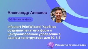 Вебинар Infostart PrintWizard: Удобное создание печатных форм в 1С 8.3