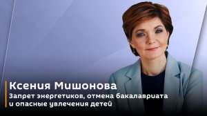 Ксения Мишонова. Запрет энергетиков, отмена бакалавриата и опасные увлечения детей