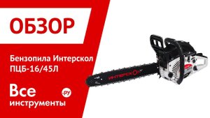 Обзор бензопилы Интерскол ПЦБ-16/45Л
