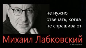 Не отвечайте, когда не спрашивают Михаил Лабковский