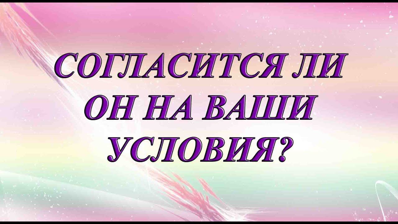 СОГЛАСИТСЯ ЛИ ОН НА ВАШИ УСЛОВИЯ? (Общий таро расклад)