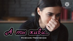 "А ты живи." стихи Ксении Павленко