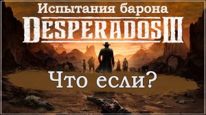 Desperados III 3. Прохождение. Испытания барона. Что если? #Desperados3