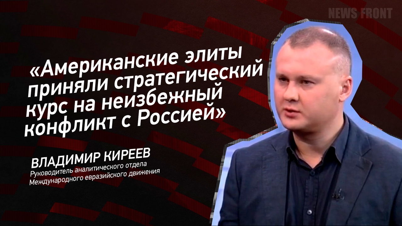 "Американские элиты приняли стратегический курс на неизбежный конфликт с Россией" - Владимир Киреев