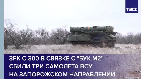 ЗРК С-300 в связке с "Бук-М2" сбили три самолета ВСУ на запорожском направлении