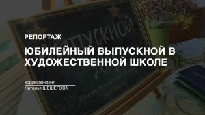 Репортаж: "Юбилейный выпускной в художественной школе" (2023-06-06)