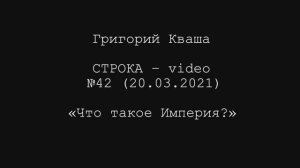 Григорий Кваша. Строка-video №42 (2021.03.20)
Что такое Империя?