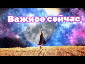 Что важно прямо сейчас?  Таро расклад