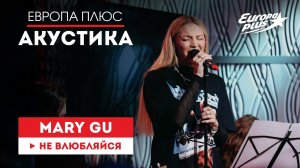 Mary Gu — Не влюбляйся // Европа Плюс Акустика