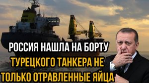 Россия нашла на борту турецкого танкера не только отравленные яйца и помидоры...