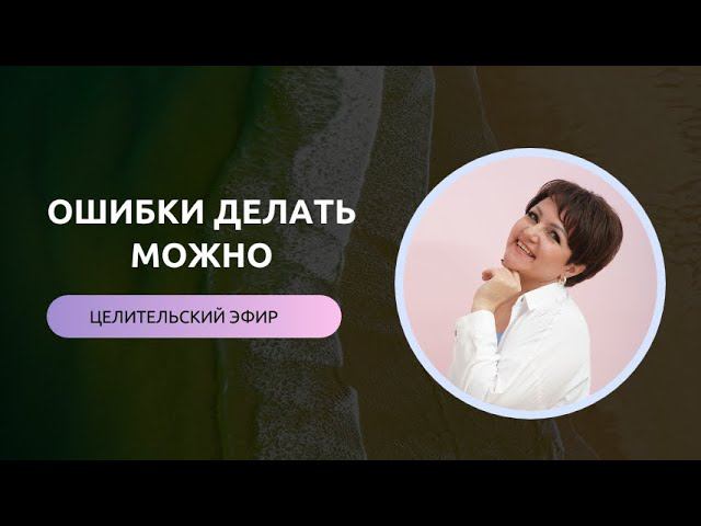 ОШИБКИ ДЕЛАТЬ МОЖНО целительский эфир