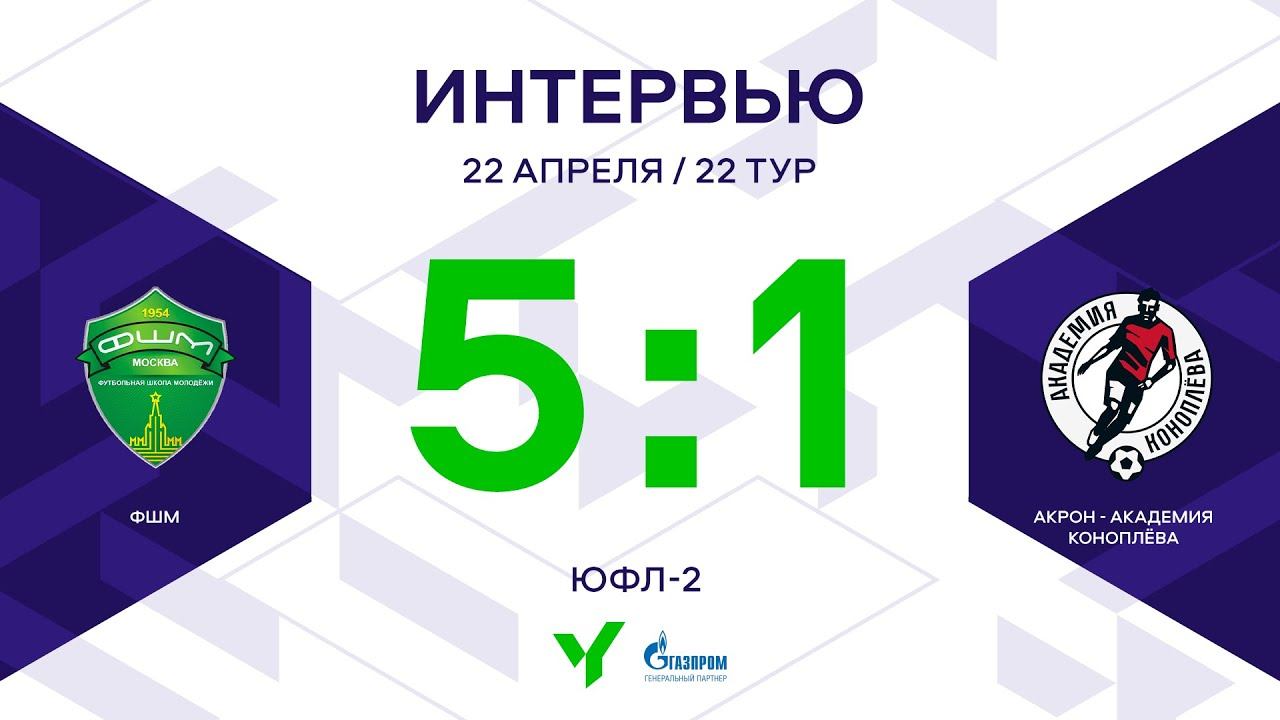 ЮФЛ-2. ФШМ – Акрон-Академия Коноплёва. 22-й тур. Интервью