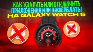 Как удалить, отключить любые приложения и циферблаты на Galaxy Watch 5