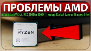 ⚡ПРОБЛЕМЫ AMD, надежда NVIDIA, RTX 3060 и 3080 Ti, мощь Rocket Lake и 16 ядер Intel