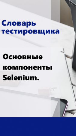 Словарь тестировщика - Основные компоненты Selenium.
