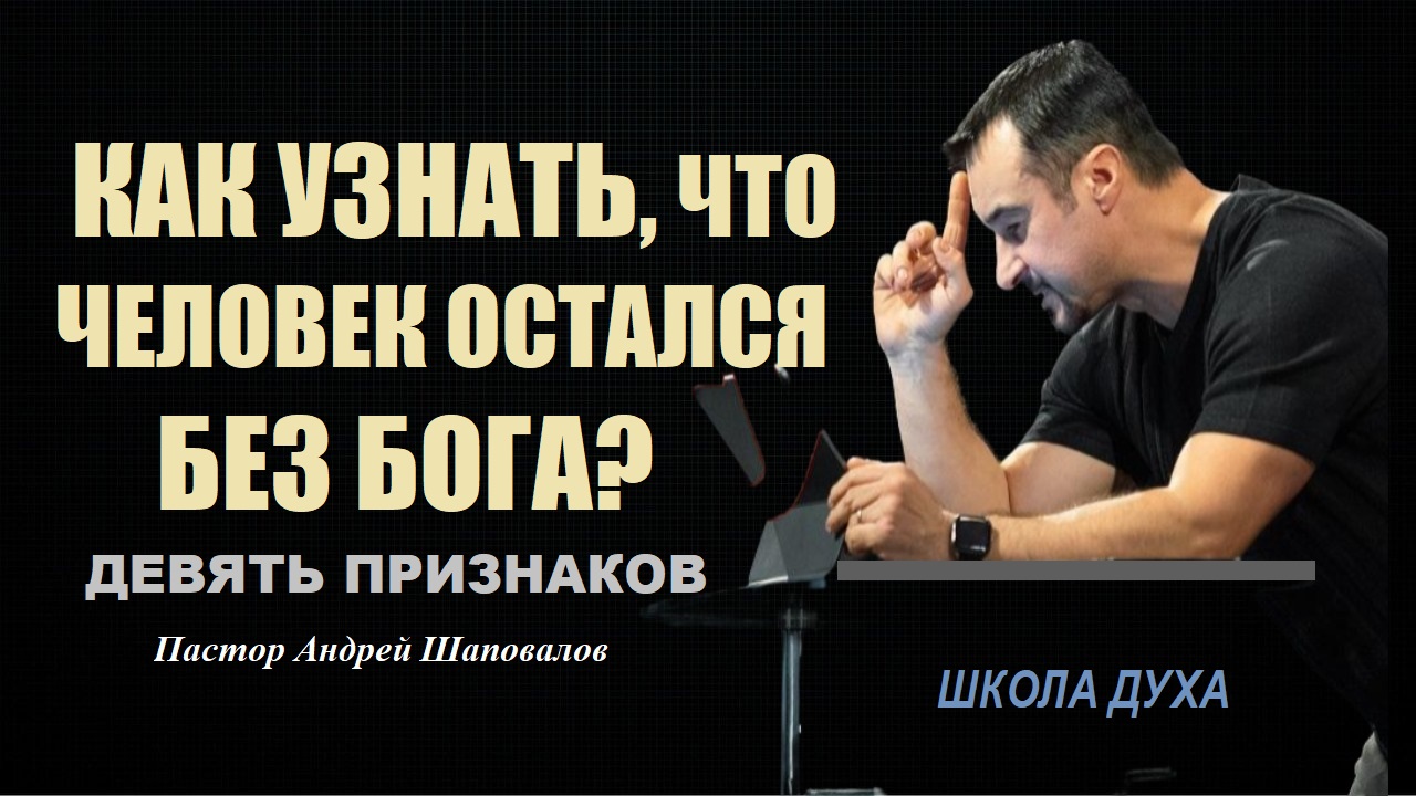 КАК УЗНАТЬ, ЧТО ЧЕЛОВЕК ОСТАЁТСЯ БЕЗ БОГА? ДЕВЯТЬ ПРИЗНАКОВ. ШКОЛА ДУХА. Пастор Андрей Шаповалов.