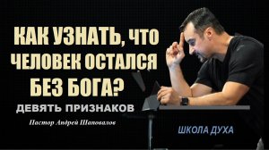 КАК УЗНАТЬ, ЧТО ЧЕЛОВЕК ОСТАЁТСЯ БЕЗ БОГА? ДЕВЯТЬ ПРИЗНАКОВ. ШКОЛА ДУХА. Пастор Андрей Шаповалов.