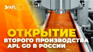 ОТКРЫТИЕ ВТОРОГО ПРОИЗВОДСТВА APL GO В РОССИИ