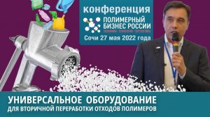 Полимерный бизнес России. Конференция. Сочи 27 мая 2022. Универсальное оборудование для переработки