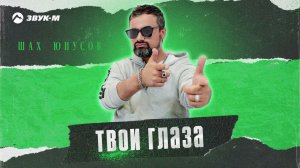 Шах Юнусов - Твои глаза | Премьера трека 2024