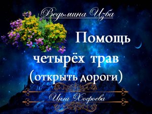ПОМОЩЬ ЧЕТЫРЁХ ТРАВ (открыть дороги) Ритуал Инги Хосроевой для всех "Ведьмина Изба"