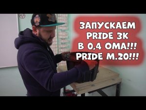 ЗАПУСКАЕМ PRIDE 3k в 0,4 Ома!!!Pride M.20!!!