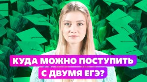 КУДА ПОСТУПИТЬ С ДВУМЯ ЕГЭ?