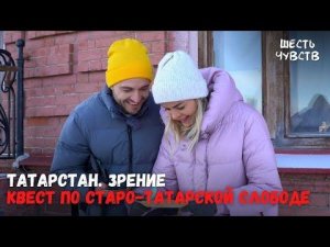 Квест по Старо-татарской слободе // ТАТАРСТАН. ЗРЕНИЕ // Шесть чувств