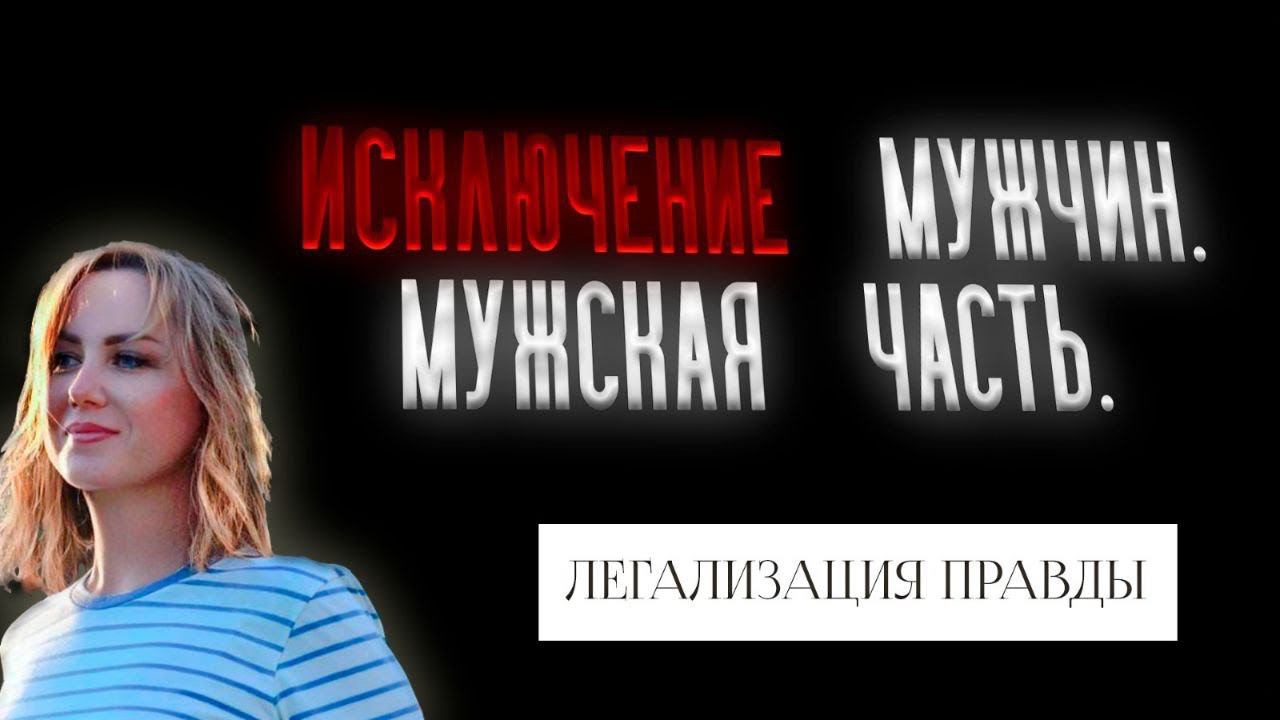 ИСКЛЮЧЕНИЕ МУЖЧИН | МУЖСКАЯ ЧАСТЬ | МЕТОД ЛЕГАЛИЗАЦИИ ПРАВДЫ | ТРАНСФОРМАЦИЯ