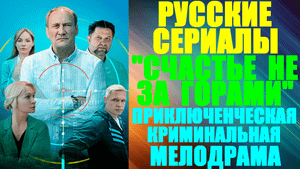 Русские сериалы-2023. Приключенческая криминальная мелодрама: "Счастье не за горами"