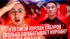 Кто такой Нурлан Сабуров? / Сколько зарабатывает Нурлан?