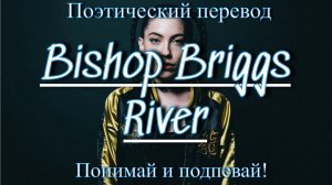 Bishop Briggs - River (ПОЭТИЧЕСКИЙ ПЕРЕВОД песни на русский язык)