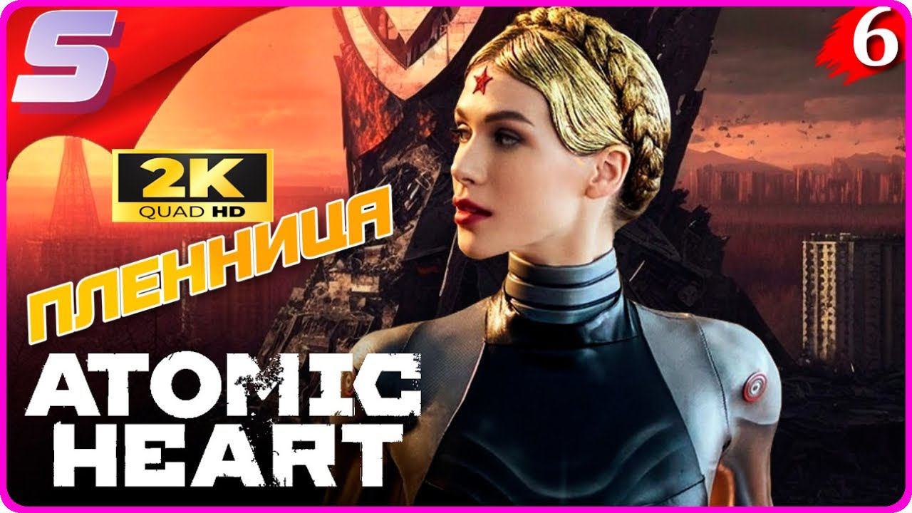 СПАСАЮ КАВКАЗСКУЮ ПЛЕННИЦУ ➤ ATOMIC HEART ◉ Прохождение [2K] ЧАСТЬ - 6: Атомное Сердце СССР!