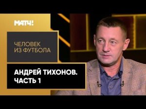 «Человек из футбола». Андрей Тихонов. Часть 1