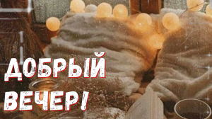 Добрый Вечер! Пусть сегодня будет вечер Добрый, теплый и прекрасный.