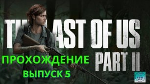 The LAST of US part 2 PS5 . Полное прохождение Одни из нас: Часть 2  PS5. Выпуск 5.