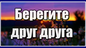 Берегите друг друга... Очень красивая и жизненная песня! Послушайте!