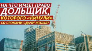 На что имеет право дольщик, которого «кинули» со сроками сдачи жилья?