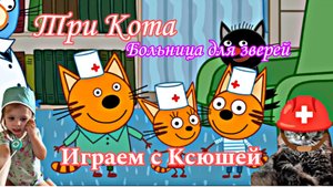 Три Кота - Больница для зверей - Играем с Ксюшей 🚑👩⚕❤