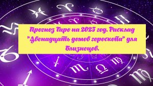 Прогноз Таро на 2023 год. Расклад "Двенадцать домов гороскопа" для Близнецов.