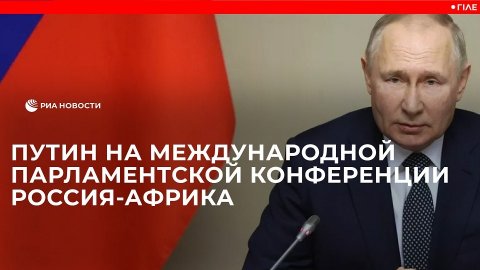Выступление Путина на Международной парламентской конференции Россия-Африка