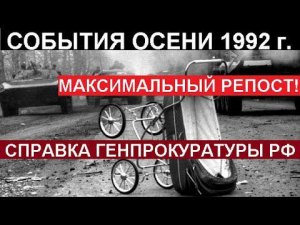 СПРАВКА ГЕНПРОКУРАТУРЫ РФ - СОБЫТИЯ ОСЕНИ 1992 г. (МАКСИМАЛЬНЫЙ РЕПОСТ!!!)