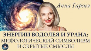 Анна Гарсия "ЭНЕРГИИ ВОДОЛЕЯ И УРАНА: МИФОЛОГИЧЕСКИЙ СИМВОЛИЗМ И СКРЫТЫЕ СМЫСЛЫ"