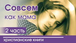 ОЧЕНЬ ИНТЕРЕСНЫЙ РАССКАЗ "Совсем как мама" Часть 2 |  Интересный христианский рассказ