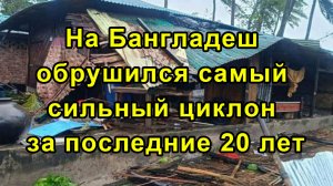 На Бангладеш обрушился самый сильный циклон за последние 20 лет