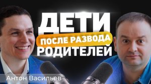 Как говорить с детьми о разводе? Интервью с Антоном Васильевым.