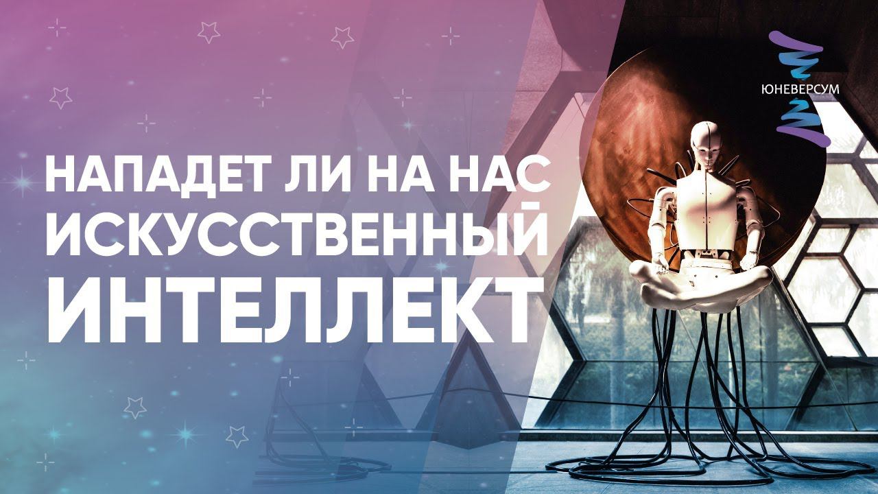 Нападет ли на нас искусственный интеллект. ЮНЕВЕРСУМ. Проект Вячеслава Юнева
